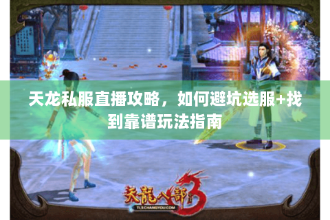 天龙私服直播攻略,如何避坑选服+找到靠谱玩法指南 天龙私服直播攻略,如何避坑选服+找到靠谱玩法指南