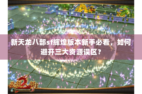新天龙八部sf辉煌版本新手必看，如何避开三大资源误区？