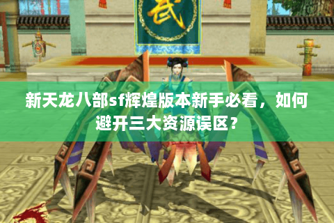 新天龙八部sf辉煌版本新手必看，如何避开三大资源误区？