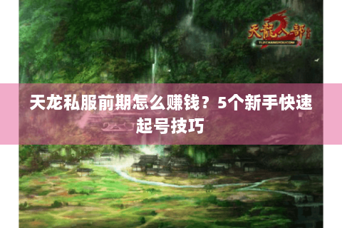 天龙私服前期怎么赚钱?5个新手快速起号技巧 天龙私服前期怎么赚钱?5个新手快速起号技巧