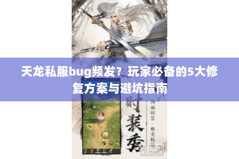 天龙私服bug频发?玩家必备的5大修复方案与避坑指南 天龙私服bug频发?玩家必备的5大修复方案与避坑指南