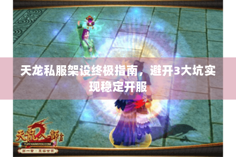 天龙私服架设终极指南,避开3大坑实现稳定开服 天龙私服架设终极指南,避开3大坑实现稳定开服