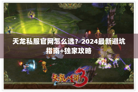 天龙私服官网怎么选？2024最新避坑指南+独家攻略