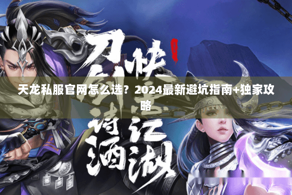 天龙私服官网怎么选？2024最新避坑指南+独家攻略