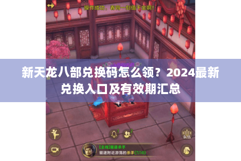 新天龙八部兑换码怎么领?2024最新兑换入口及有效期汇总 新天龙八部兑换码怎么领?2024最新兑换入口及有效期汇总