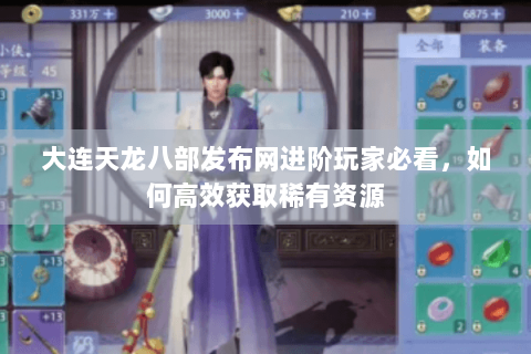 大连天龙八部发布网进阶玩家必看,如何高效获取稀有资源 大连天龙八部发布网进阶玩家必看,如何高效获取稀有资源