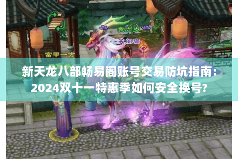 新天龙八部畅易阁账号交易防坑指南:2024双十一特惠季如何安全换号? 新天龙八部畅易阁账号交易防坑指南:2024双十一特惠季如何安全换号?