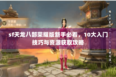 sf天龙八部荣耀版新手必看,10大入门技巧与资源获取攻略 sf天龙八部荣耀版新手必看,10大入门技巧与资源获取攻略