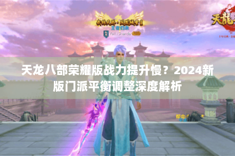 天龙八部荣耀版战力提升慢?2024新版门派平衡调整深度解析 天龙八部荣耀版战力提升慢?2024新版门派平衡调整深度解析