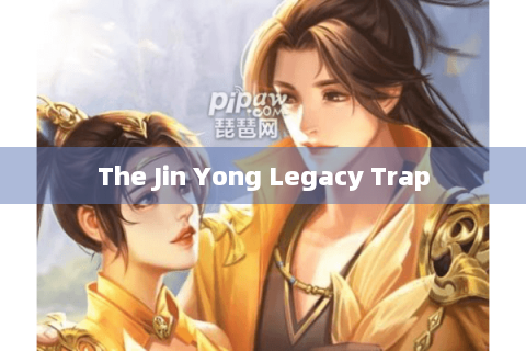 The Jin Yong Legacy Trap