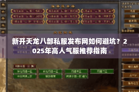 新开天龙八部私服发布网如何避坑？2025年高人气服推荐指南