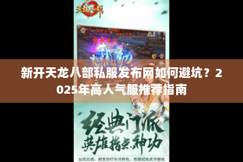 新开天龙八部私服发布网如何避坑?2025年高人气服推荐指南 新开天龙八部私服发布网如何避坑?2025年高人气服推荐指南