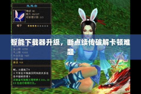 智能下载器升级,断点续传破解卡顿难题 智能下载器升级,断点续传破解卡顿难题