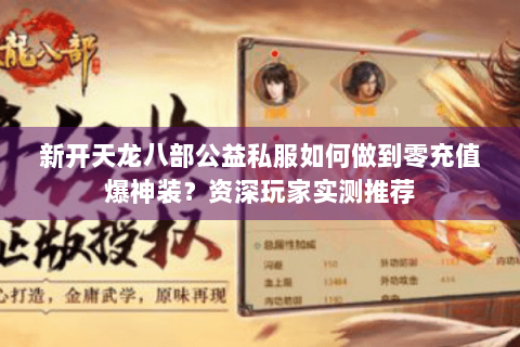 新开天龙八部公益私服如何做到零充值爆神装？资深玩家实测推荐
