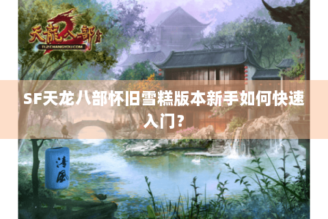 SF天龙八部怀旧雪糕版本新手如何快速入门？