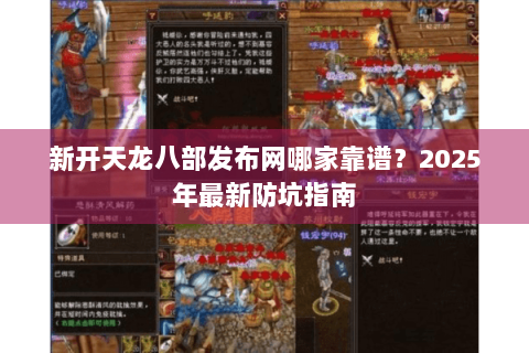 新开天龙八部发布网哪家靠谱?2025年最新防坑指南 新开天龙八部发布网哪家靠谱?2025年最新防坑指南