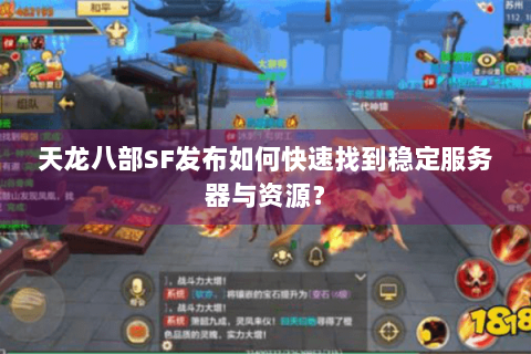 天龙八部SF发布如何快速找到稳定服务器与资源？