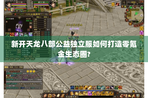 新开天龙八部公益独立服如何打造零氪金生态圈? 新开天龙八部公益独立服如何打造零氪金生态圈?