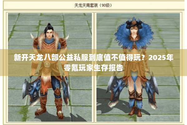 新开天龙八部公益私服到底值不值得玩?2025年零氪玩家生存报告 新开天龙八部公益私服到底值不值得玩?2025年零氪玩家生存报告