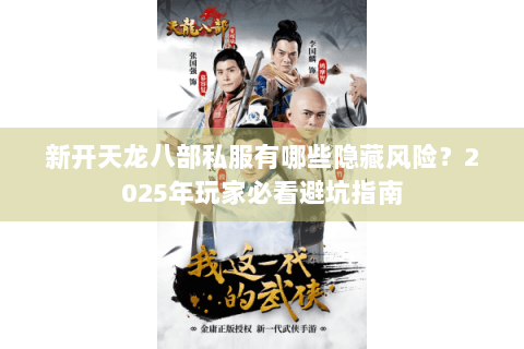 新开天龙八部私服有哪些隐藏风险?2025年玩家必看避坑指南 新开天龙八部私服有哪些隐藏风险?2025年玩家必看避坑指南