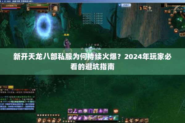 新开天龙八部私服为何持续火爆?2024年玩家必看的避坑指南 新开天龙八部私服为何持续火爆?2024年玩家必看的避坑指南