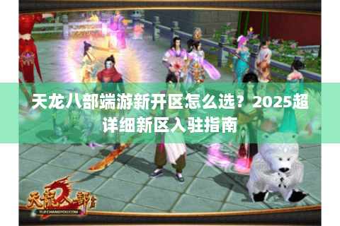 天龙八部端游新开区怎么选?2025超详细新区入驻指南 天龙八部端游新开区怎么选?2025超详细新区入驻指南