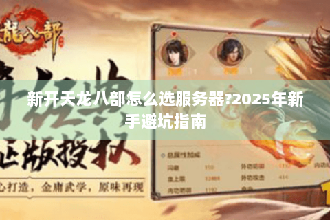新开天龙八部怎么选服务器?2025年新手避坑指南 新开天龙八部怎么选服务器?2025年新手避坑指南