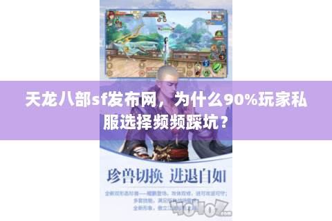 天龙八部sf发布网,为什么90%玩家私服选择频频踩坑? 天龙八部sf发布网,为什么90%玩家私服选择频频踩坑?