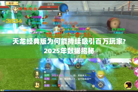 天龙经典版为何能持续吸引百万玩家?2025年数据揭秘 天龙经典版为何能持续吸引百万玩家?2025年数据揭秘