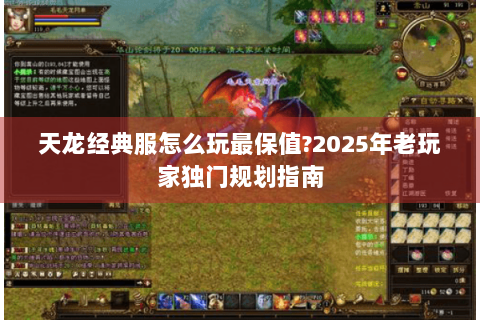 天龙经典服怎么玩最保值?2025年老玩家独门规划指南