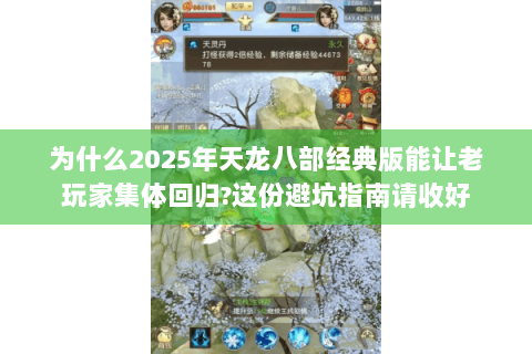 为什么2025年天龙八部经典版能让老玩家集体回归?这份避坑指南请收好