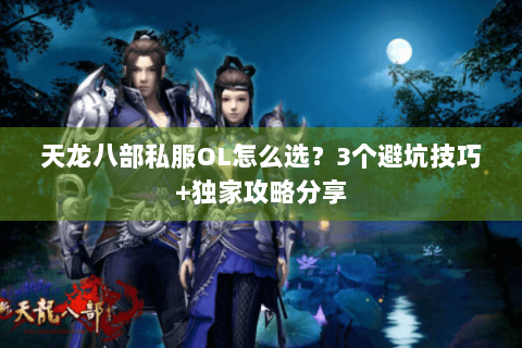 天龙八部私服OL怎么选？3个避坑技巧+独家攻略分享