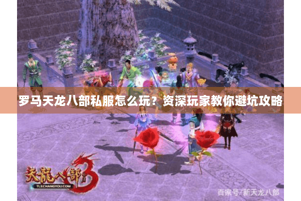 罗马天龙八部私服怎么玩？资深玩家教你避坑攻略