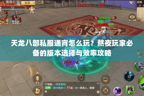 天龙八部私服通宵怎么玩?熬夜玩家必备的版本选择与效率攻略 天龙八部私服通宵怎么玩?熬夜玩家必备的版本选择与效率攻略