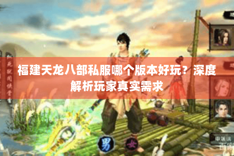 福建天龙八部私服哪个版本好玩?深度解析玩家真实需求 福建天龙八部私服哪个版本好玩?深度解析玩家真实需求