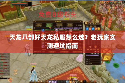 天龙八部好天龙私服怎么选?老玩家实测避坑指南 天龙八部好天龙私服怎么选?老玩家实测避坑指南