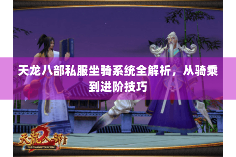 天龙八部私服坐骑系统全解析，从骑乘到进阶技巧