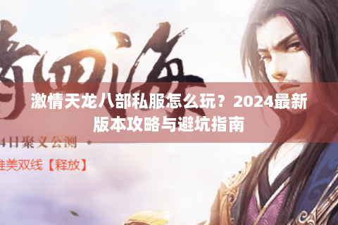 激情天龙八部私服怎么玩？2024最新版本攻略与避坑指南