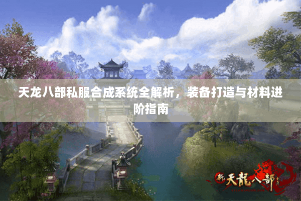 天龙八部私服合成系统全解析，装备打造与材料进阶指南