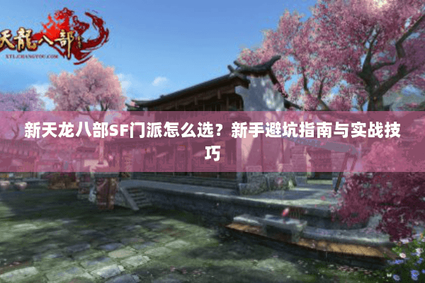 新天龙八部SF门派怎么选？新手避坑指南与实战技巧