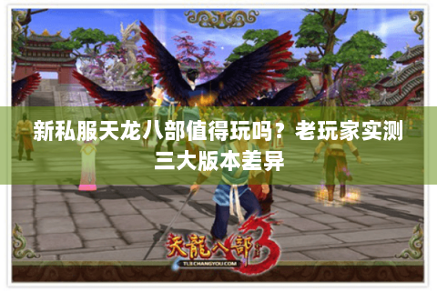 新私服天龙八部值得玩吗？老玩家实测三大版本差异