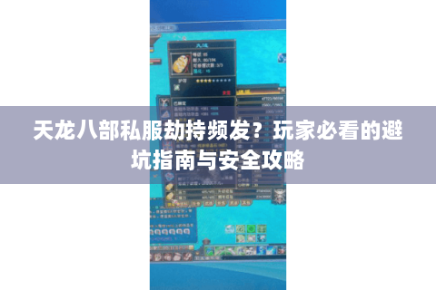 天龙八部私服劫持频发?玩家必看的避坑指南与安全攻略 天龙八部私服劫持频发?玩家必看的避坑指南与安全攻略