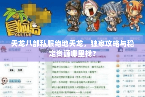 天龙八部私服绝地天龙,独家攻略与稳定资源哪里找? 天龙八部私服绝地天龙,独家攻略与稳定资源哪里找?