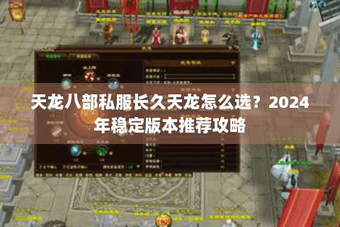 天龙八部私服长久天龙怎么选？2024年稳定版本推荐攻略