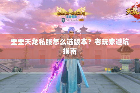 歪歪天龙私服怎么选版本?老玩家避坑指南 歪歪天龙私服怎么选版本?老玩家避坑指南