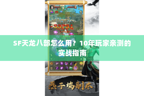 SF天龙八部怎么用?10年玩家亲测的实战指南 SF天龙八部怎么用?10年玩家亲测的实战指南