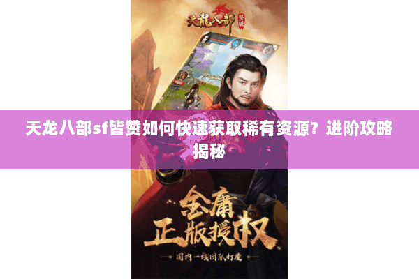 天龙八部sf皆赞如何快速获取稀有资源?进阶攻略揭秘 天龙八部sf皆赞如何快速获取稀有资源?进阶攻略揭秘