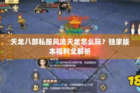 天龙八部私服风流天龙怎么玩？独家版本福利全解析