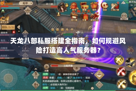 天龙八部私服搭建全指南，如何规避风险打造高人气服务器？