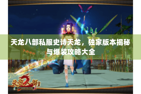 天龙八部私服史诗天龙，独家版本揭秘与爆装攻略大全